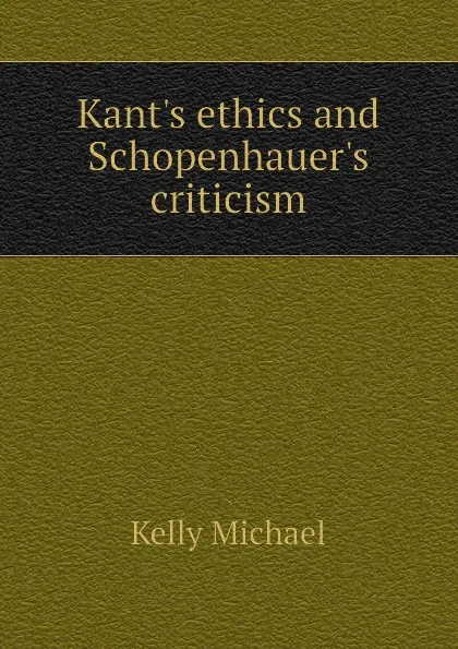 Обложка книги Kants ethics and Schopenhauers criticism, Kelly Michael