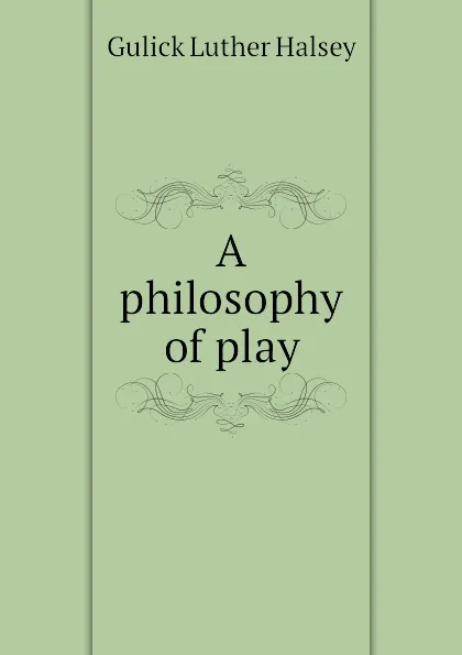 Обложка книги A philosophy of play, Gulick Luther Halsey