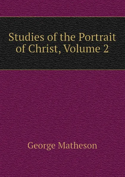 Обложка книги Studies of the Portrait of Christ, Volume 2, George Matheson