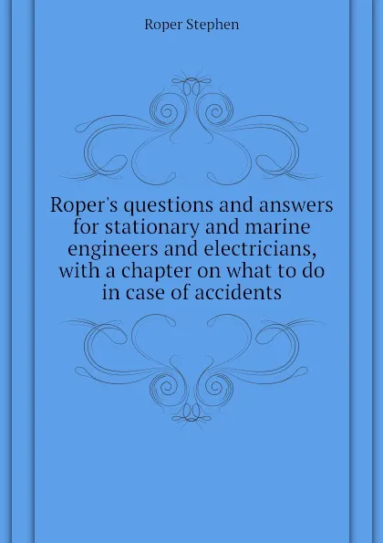 Обложка книги Ropers questions and answers for stationary and marine engineers and electricians, with a chapter on what to do in case of accidents, Roper Stephen