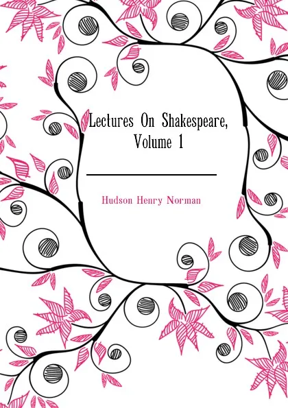 Обложка книги Lectures On Shakespeare, Volume 1, Hudson Henry Norman