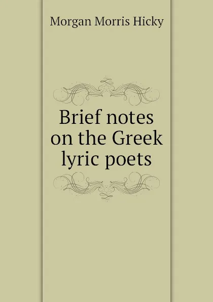 Обложка книги Brief notes on the Greek lyric poets, Morgan Morris Hicky