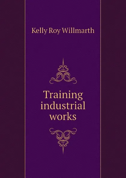 Обложка книги Training industrial works, Kelly Roy Willmarth