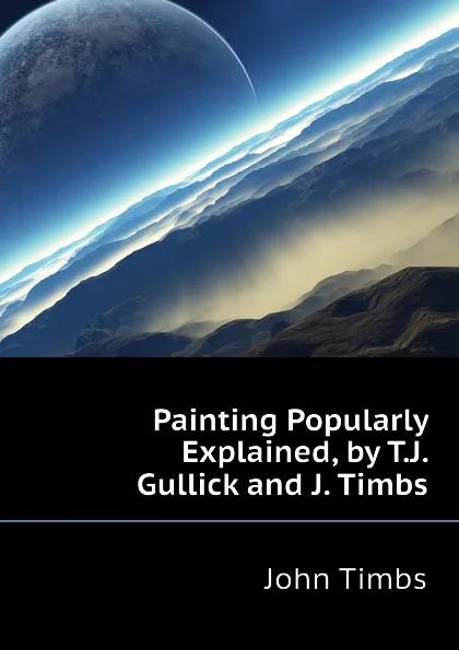 Обложка книги Painting Popularly Explained, by T.J. Gullick and J. Timbs, John Timbs