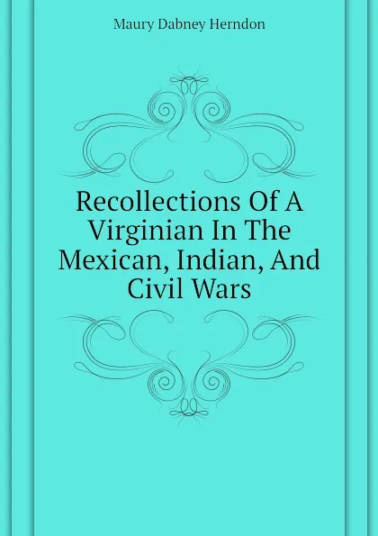 Обложка книги Recollections Of A Virginian In The Mexican, Indian, And Civil Wars, Maury Dabney Herndon