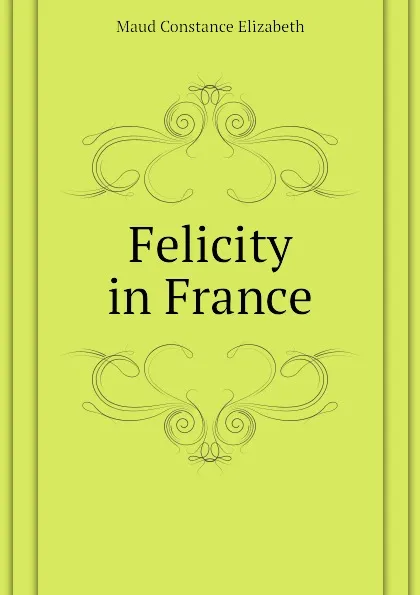 Обложка книги Felicity in France, Maud Constance Elizabeth