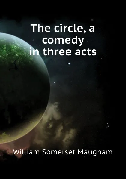 Обложка книги The circle, a comedy in three acts, Maugham W. Somerset