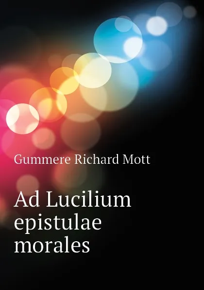 Обложка книги Ad Lucilium epistulae morales, Gummere Richard Mott