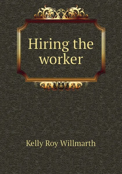 Обложка книги Hiring the worker, Kelly Roy Willmarth