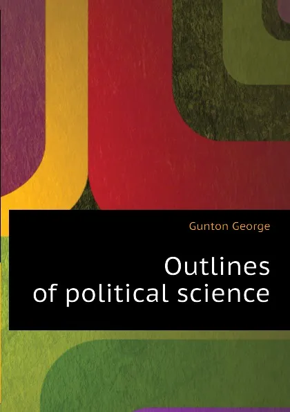 Обложка книги Outlines of political science, Gunton George