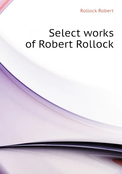 Обложка книги Select works of Robert Rollock, Rollock Robert