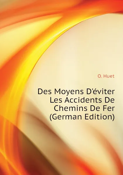 Обложка книги Des Moyens Deviter Les Accidents De Chemins De Fer (German Edition), O. Huet