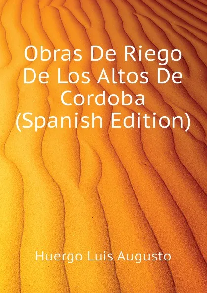 Обложка книги Obras De Riego De Los Altos De Cordoba (Spanish Edition), Huergo Luis Augusto