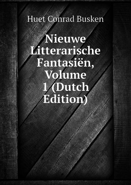 Обложка книги Nieuwe Litterarische Fantasien, Volume 1 (Dutch Edition), Huet Conrad Busken