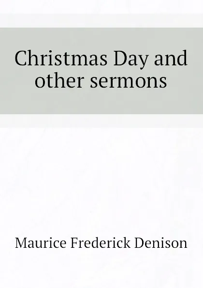 Обложка книги Christmas Day and other sermons, Maurice Frederick Denison