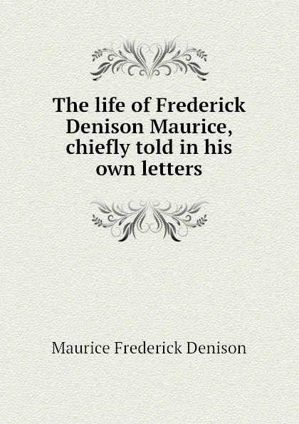 Обложка книги The life of Frederick Denison Maurice, chiefly told in his own letters, Maurice Frederick Denison