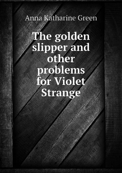 Обложка книги The golden slipper and other problems for Violet Strange, Green Anna Katharine