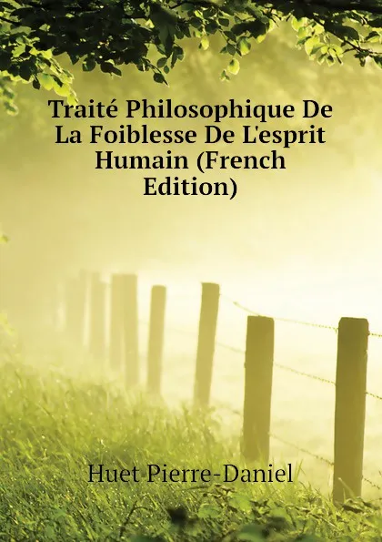Обложка книги Traite Philosophique De La Foiblesse De Lesprit Humain (French Edition), Huet Pierre-Daniel