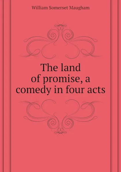 Обложка книги The land of promise, a comedy in four acts, Maugham W. Somerset