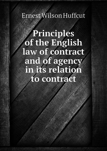 Обложка книги Principles of the English law of contract and of agency in its relation to contract, Ernest W. Huffcut