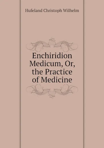 Обложка книги Enchiridion Medicum, Or, the Practice of Medicine, Hufeland Christoph Wilhelm