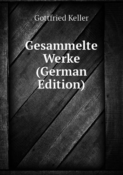 Обложка книги Gesammelte Werke (German Edition), Gottfried Keller