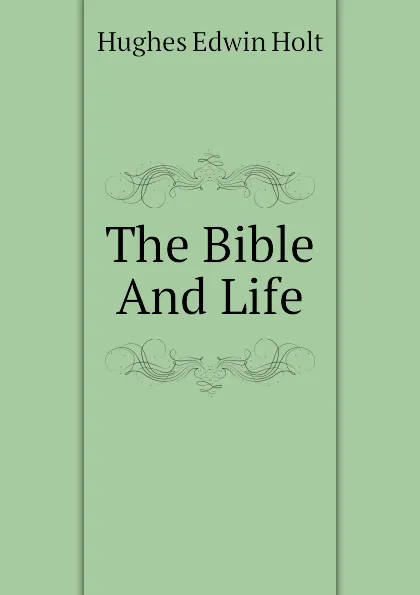 Обложка книги The Bible And Life, Hughes Edwin Holt