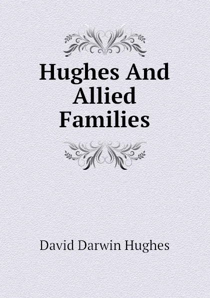 Обложка книги Hughes And Allied Families, David Darwin Hughes