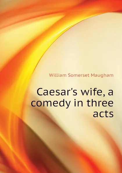 Обложка книги Caesars wife, a comedy in three acts, Maugham W. Somerset