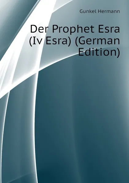 Обложка книги Der Prophet Esra (Iv Esra) (German Edition), Gunkel Hermann