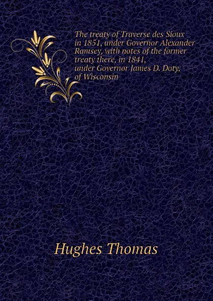 Обложка книги The treaty of Traverse des Sioux in 1851, under Governor Alexander Ramsey, with notes of the former treaty there, in 1841, under Governor James D. Doty, of Wisconsin, Hughes Thomas