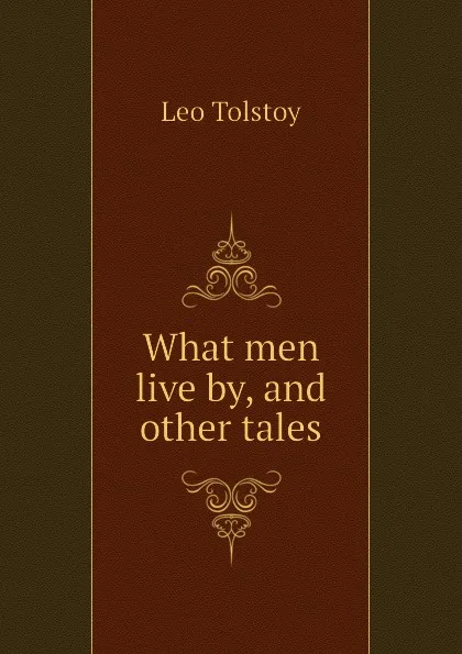 Обложка книги What men live by, and other tales, Лев Николаевич Толстой