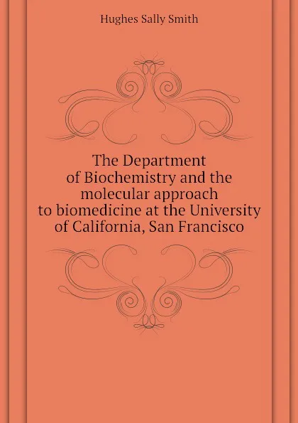 Обложка книги The Department of Biochemistry and the molecular approach to biomedicine at the University of California, San Francisco, Hughes Sally Smith