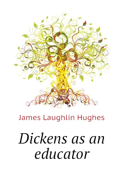 Обложка книги Dickens as an educator, James L. Hughes