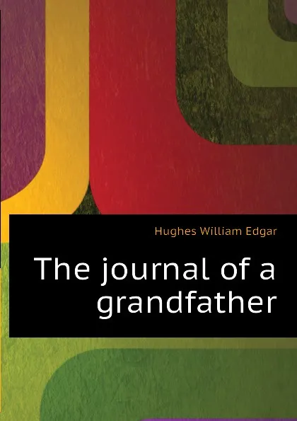 Обложка книги The journal of a grandfather, Hughes William Edgar