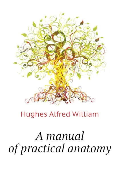 Обложка книги A manual of practical anatomy, Hughes Alfred William