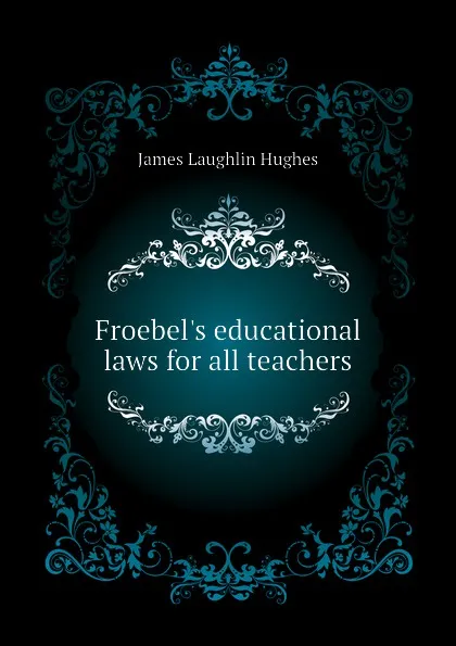 Обложка книги Froebels educational laws for all teachers, James L. Hughes