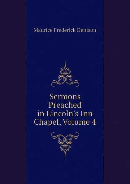 Обложка книги Sermons Preached in Lincolns Inn Chapel, Volume 4, Maurice Frederick Denison