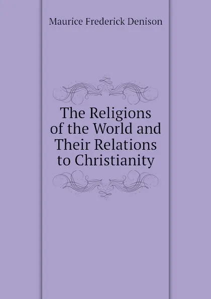 Обложка книги The Religions of the World and Their Relations to Christianity, Maurice Frederick Denison