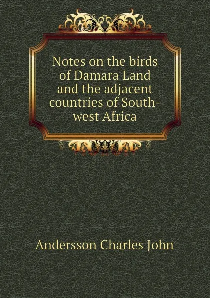 Обложка книги Notes on the birds of Damara Land and the adjacent countries of South-west Africa, Andersson Charles John