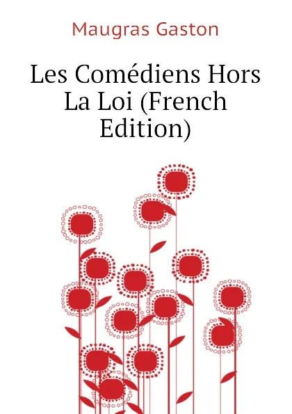 Обложка книги Les Comediens Hors La Loi (French Edition), Maugras Gaston