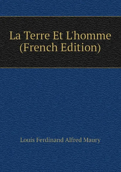 Обложка книги La Terre Et Lhomme (French Edition), Louis Ferdinand Alfred Maury