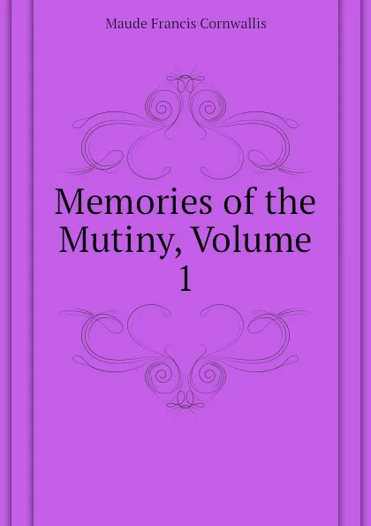 Обложка книги Memories of the Mutiny, Volume 1, Maude Francis Cornwallis