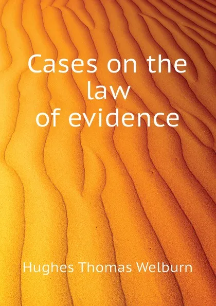 Обложка книги Cases on the law of evidence, Hughes Thomas Welburn