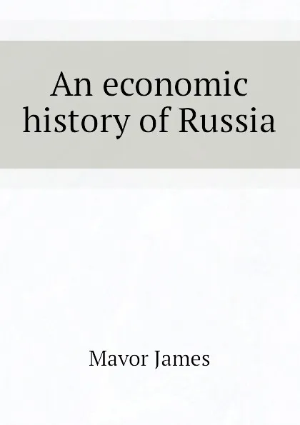 Обложка книги An economic history of Russia, Mavor James