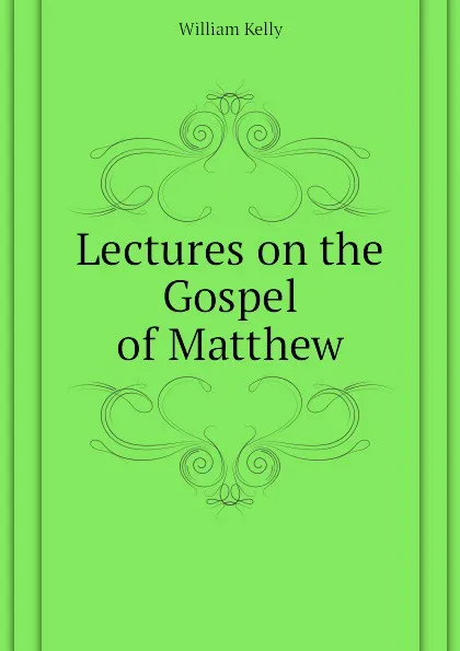 Обложка книги Lectures on the Gospel of Matthew, Kelly William