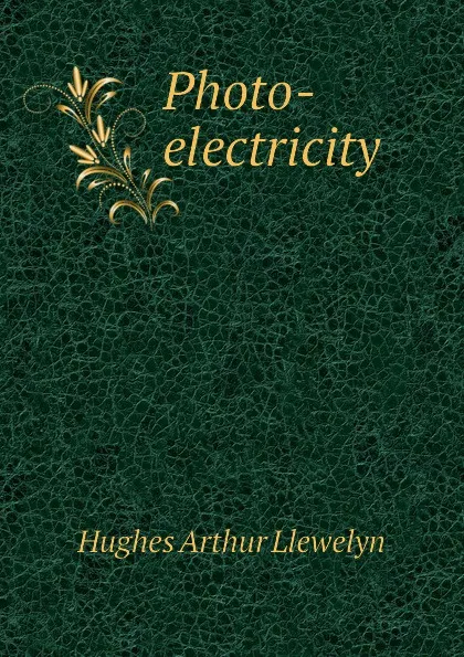 Обложка книги Photo-electricity, Hughes Arthur Llewelyn