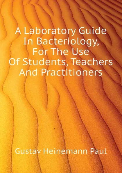 Обложка книги A Laboratory Guide In Bacteriology, For The Use Of Students, Teachers And Practitioners, Gustav Heinemann Paul