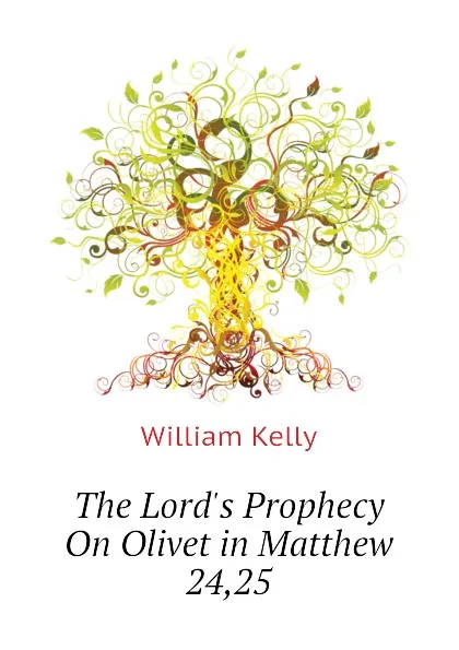 Обложка книги The Lords Prophecy On Olivet in Matthew 24,25, Kelly William