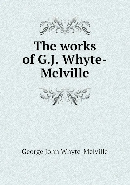 Обложка книги The works of G.J. Whyte-Melville, George John Whyte-Melville